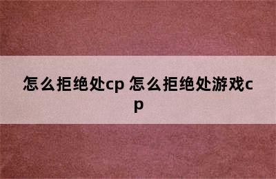 怎么拒绝处cp 怎么拒绝处游戏cp